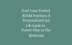 Find Your Perfect BDSM Position: A Personalized Quiz & Guide to Power-Play in the Bedroom