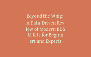 Beyond the Whip: A Data-Driven Review of Modern BDSM Kits for Beginners and Experts