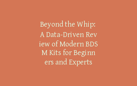 Beyond the Whip: A Data-Driven Review of Modern BDSM Kits for Beginners and Experts