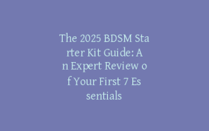 The 2025 BDSM Starter Kit Guide: An Expert Review of Your First 7 Essentials
