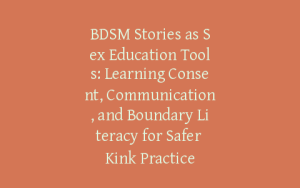 BDSM Stories as Sex Education Tools: Learning Consent, Communication, and Boundary Literacy for Safer Kink Practice