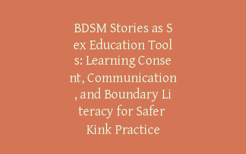 BDSM Stories as Sex Education Tools: Learning Consent, Communication, and Boundary Literacy for Safer Kink Practice