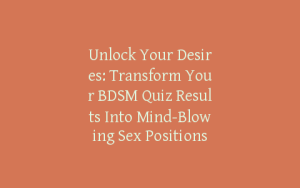 Unlock Your Desires: Transform Your BDSM Quiz Results Into Mind-Blowing Sex Positions