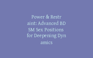 Power & Restraint: Advanced BDSM Sex Positions for Deepening Dynamics