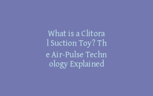 What is a Clitoral Suction Toy? The Air-Pulse Technology Explained